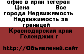 офис в иран тегеран › Цена ­ 60 000 - Все города Недвижимость » Недвижимость за границей   . Краснодарский край,Геленджик г.